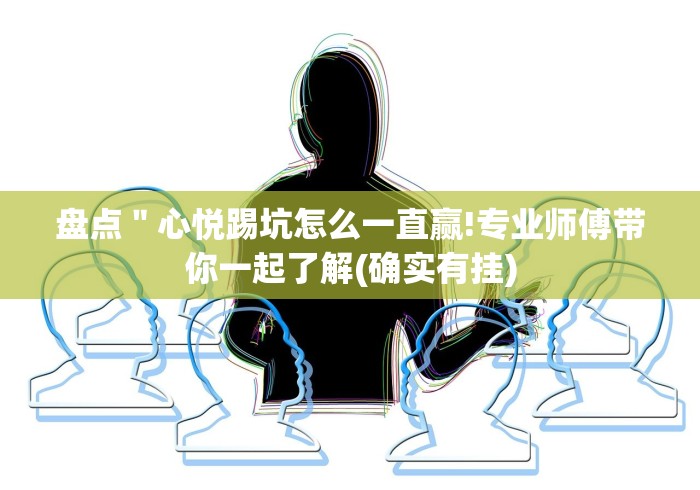盘点＂心悦踢坑怎么一直赢!专业师傅带你一起了解(确实有挂)
