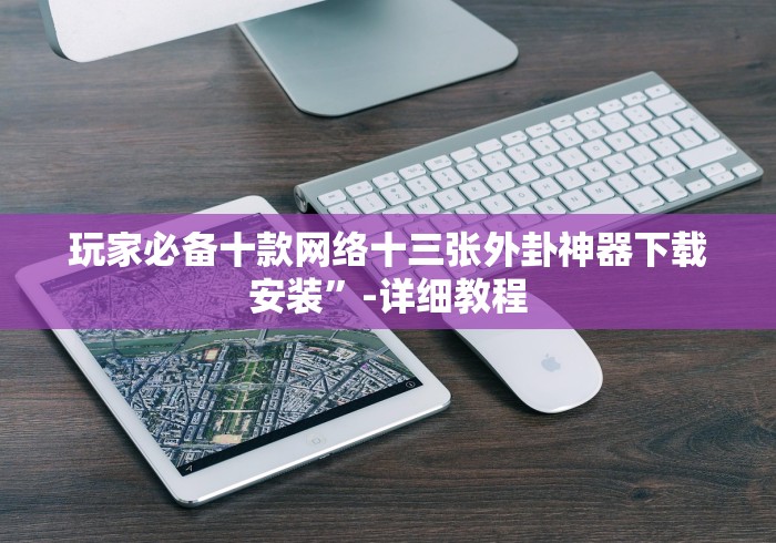 玩家必备十款网络十三张外卦神器下载安装”-详细教程 玩家必备十款网络十三张外卦神器下载安装”-详细教程