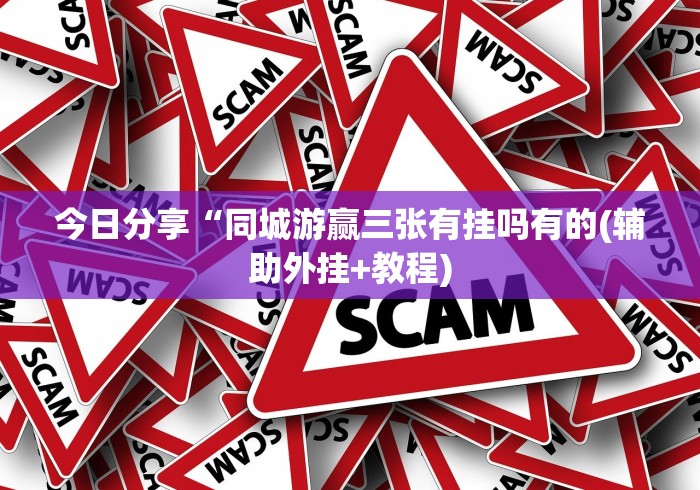 今日分享“同城游赢三张有挂吗有的(辅助外挂+教程)