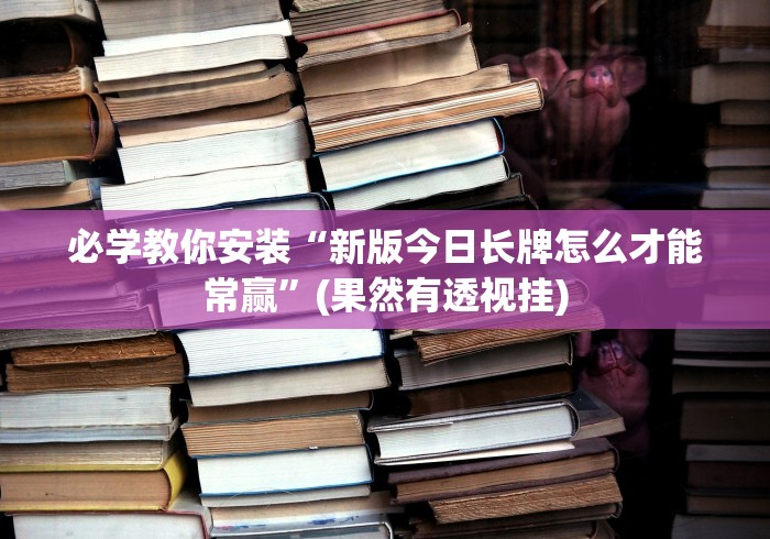 必学教你安装“新版今日长牌怎么才能常赢”(果然有透视挂)