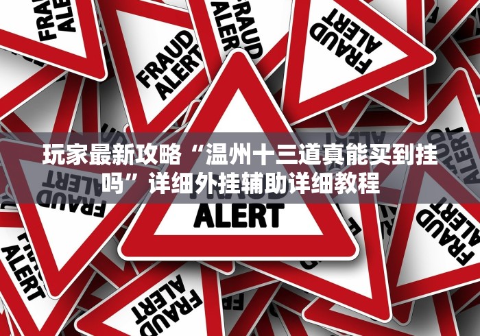 玩家最新攻略“温州十三道真能买到挂吗”详细外挂辅助详细教程 玩家最新攻略“温州十三道真能买到挂吗”详细外挂辅助详细教程