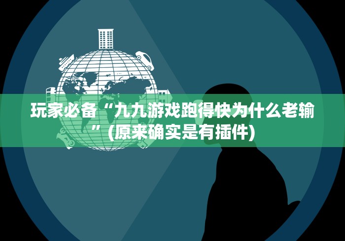 玩家必备“九九游戏跑得快为什么老输”(原来确实是有插件)