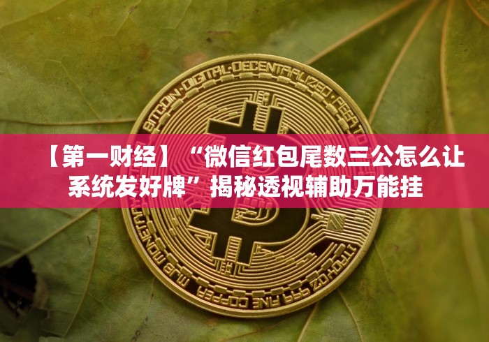 【第一财经】“微信红包尾数三公怎么让系统发好牌”揭秘透视辅助万能挂