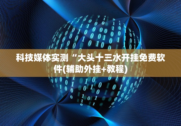 科技媒体实测“大头十三水开挂免费软件(辅助外挂+教程)