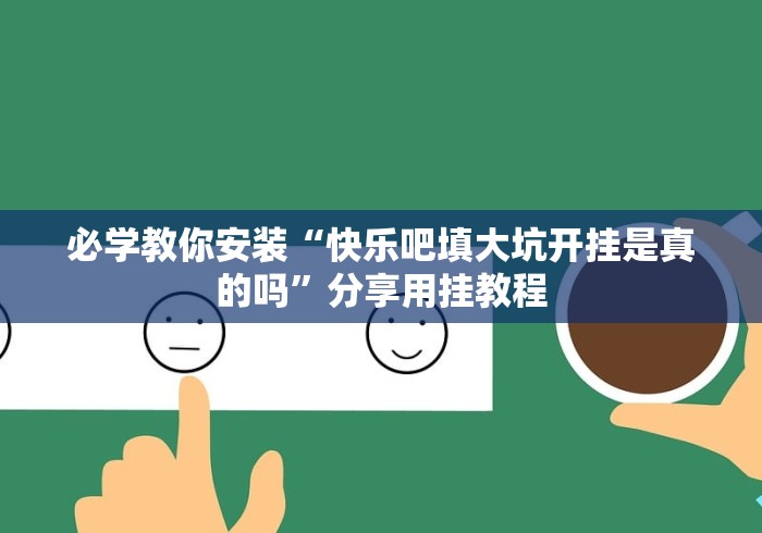 必学教你安装“快乐吧填大坑开挂是真的吗”分享用挂教程 必学教你安装“快乐吧填大坑开挂是真的吗”分享用挂教程